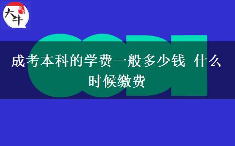 成考本科的學(xué)費一般多少錢 什么時候繳費