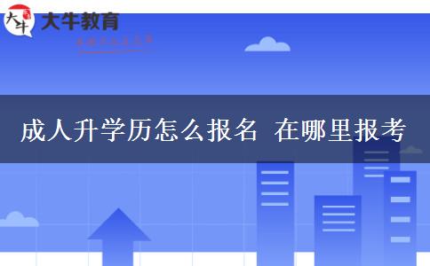 成人升學(xué)歷怎么報(bào)名 在哪里報(bào)考