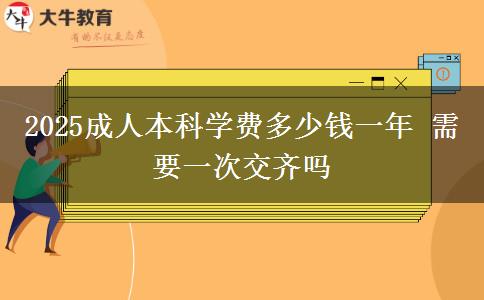 2025成人本科學(xué)費(fèi)多少錢一年 需要一次交齊嗎