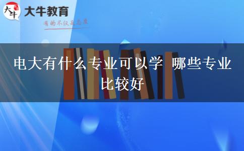 電大有什么專(zhuān)業(yè)可以學(xué) 哪些專(zhuān)業(yè)比較好