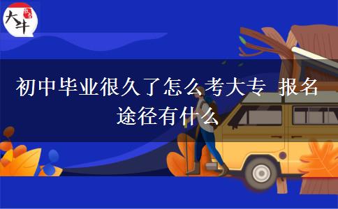 初中畢業(yè)很久了怎么考大專 報(bào)名途徑有什么