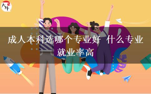 成人本科選哪個專業(yè)好 什么專業(yè)就業(yè)率高