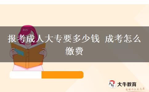 報(bào)考成人大專(zhuān)要多少錢(qián) 成考怎么繳費(fèi)