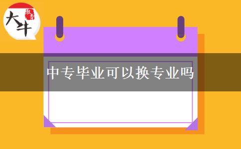 中專畢業(yè)可以換專業(yè)嗎