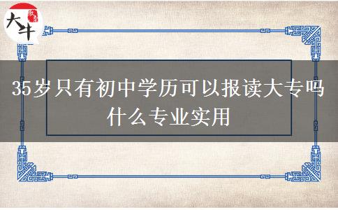 35歲只有初中學(xué)歷可以報讀大專嗎 什么專業(yè)實用