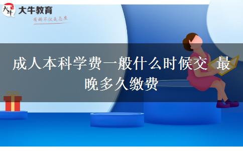 成人本科學費一般什么時候交 最晚多久繳費