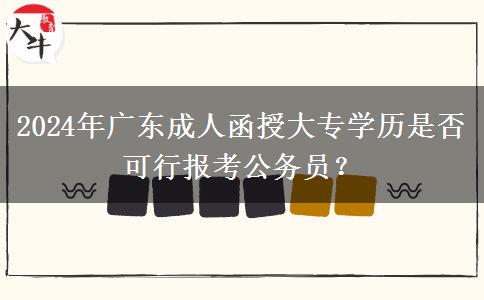 2024年廣東成人函授大專學(xué)歷是否可行報(bào)考公務(wù)員？