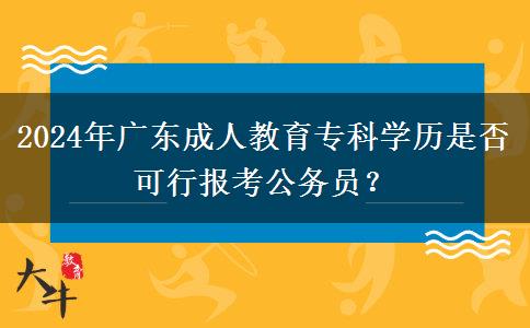 2024年廣東成人教育?？茖W(xué)歷是否可行報(bào)考公務(wù)員？