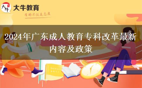 2024年廣東成人教育?？聘母镒钚聝?nèi)容及政策