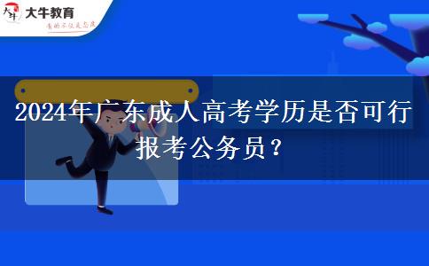 2024年廣東成人高考學(xué)歷是否可行報(bào)考公務(wù)員？
