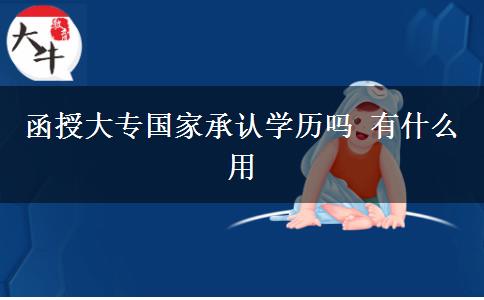 函授大專國家承認學(xué)歷嗎 有什么用