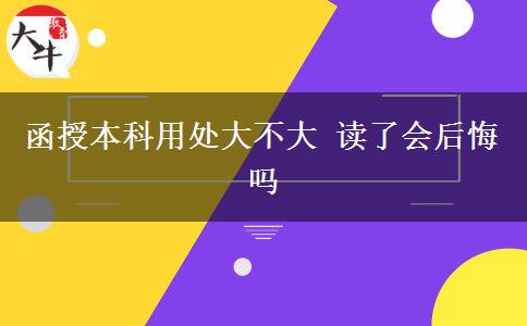 函授本科用處大不大 讀了會(huì)后悔嗎