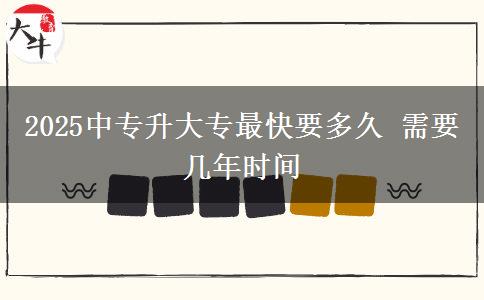2025中專升大專最快要多久 需要幾年時間