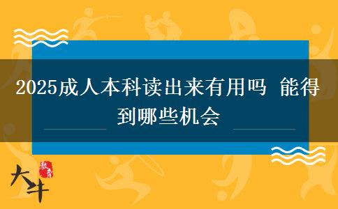 2025成人本科讀出來有用嗎 能得到哪些機(jī)會
