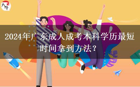 2024年廣東成人成考本科學(xué)歷最短時(shí)間拿到方法？