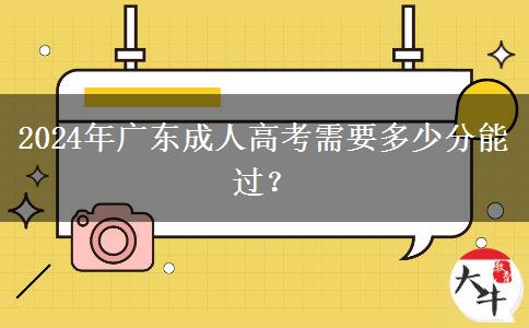 2024年廣東成人高考需要多少分能過？