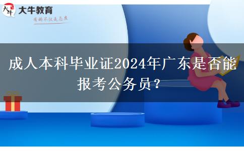 成人本科畢業(yè)證2024年廣東是否能報(bào)考公務(wù)員？