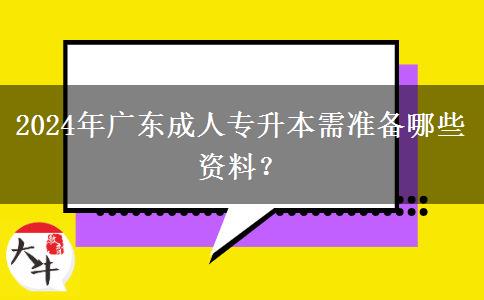 2024年廣東成人專升本需準(zhǔn)備哪些資料？