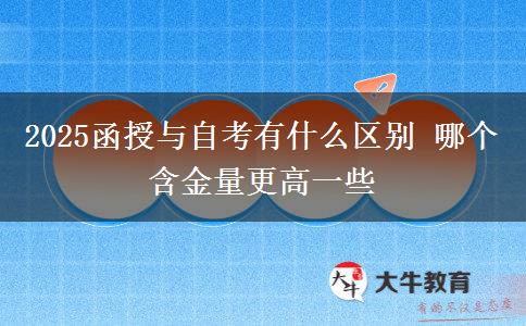 2025函授與自考有什么區(qū)別 哪個(gè)含金量更高一些