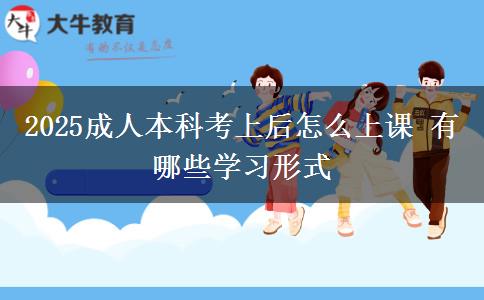 2025成人本科考上后怎么上課 有哪些學(xué)習(xí)形式