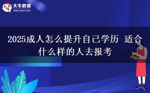 2025成人怎么提升自己學(xué)歷 適合什么樣的人去報考
