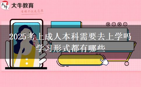 2025考上成人本科需要去上學(xué)嗎 學(xué)習(xí)形式都有哪些
