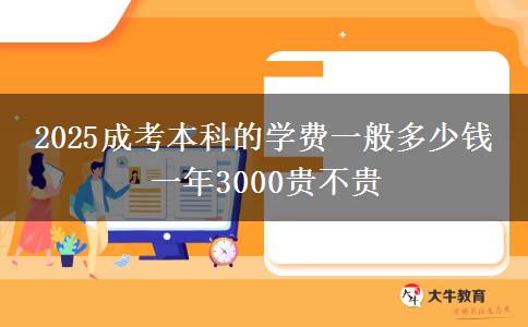 2025成考本科的學(xué)費一般多少錢 一年3000貴不貴