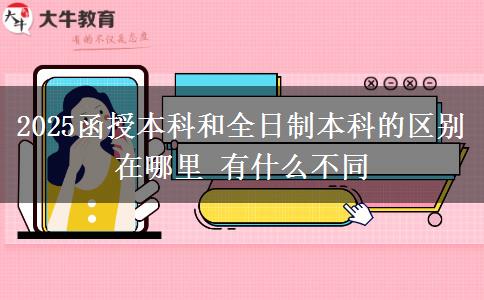2025函授本科和全日制本科的區(qū)別在哪里 有什么不同