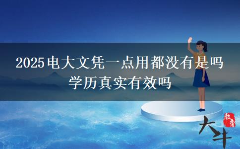 2025電大文憑一點(diǎn)用都沒有是嗎 學(xué)歷真實(shí)有效嗎