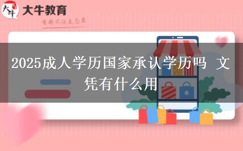 2025成人學(xué)歷國家承認學(xué)歷嗎 文憑有什么用