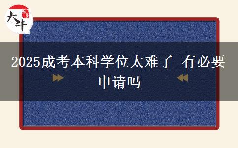 2025成考本科學位太難了 有必要申請嗎