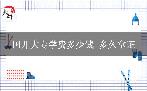 國(guó)開(kāi)大專學(xué)費(fèi)多少錢 多久拿證