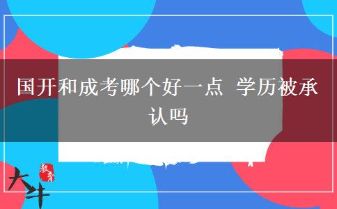 國開和成考哪個好一點 學歷被承認嗎