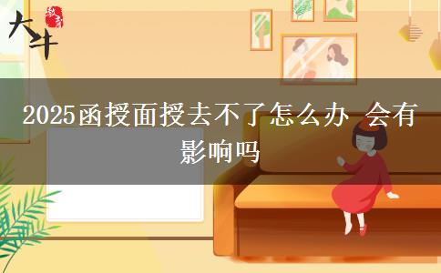 2025函授面授去不了怎么辦 會(huì)有影響嗎