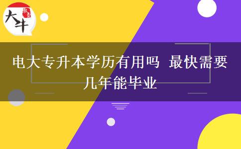 電大專升本學(xué)歷有用嗎 最快需要幾年能畢業(yè)