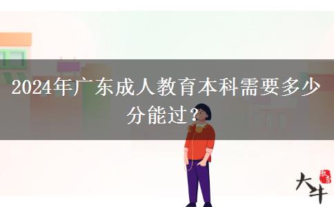 2024年廣東成人教育本科需要多少分能過(guò)？