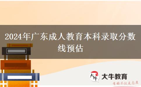 2024年廣東成人教育本科錄取分數(shù)線預估