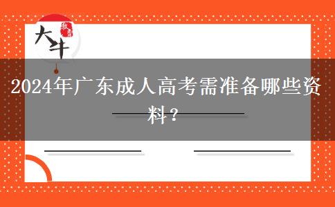 2024年廣東成人高考需準(zhǔn)備哪些資料？