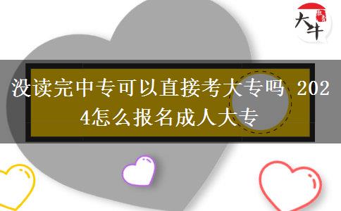 沒讀完中專可以直接考大專嗎 2024怎么報名成人大專