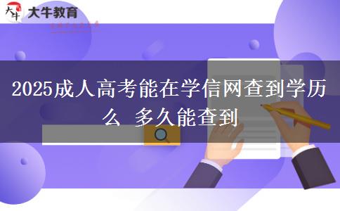 2025成人高考能在學信網(wǎng)查到學歷么 多久能查到