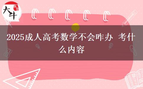 2025成人高考數(shù)學不會咋辦 考什么內容