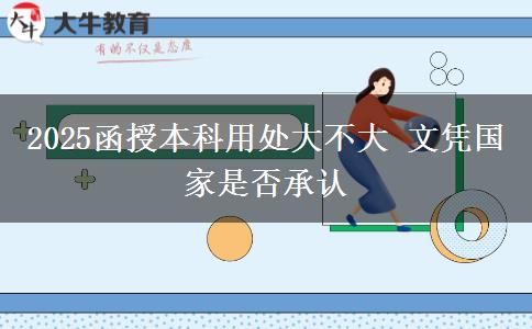 2025函授本科用處大不大 文憑國家是否承認(rèn)