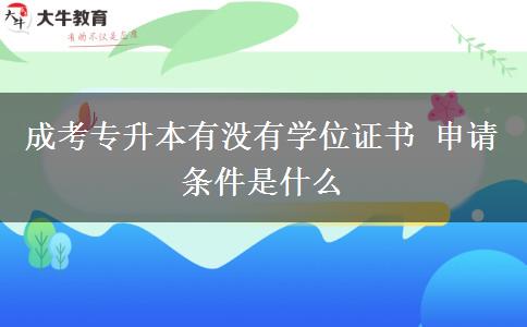 成考專升本有沒(méi)有學(xué)位證書(shū) 申請(qǐng)條件是什么