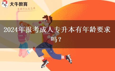 2024年報(bào)考成人專(zhuān)升本有年齡要求嗎？