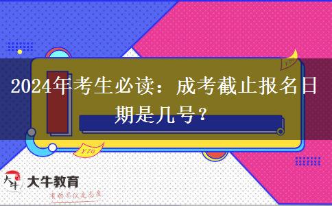 2024年考生必讀：成考截止報(bào)名日期是幾號(hào)？