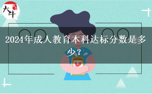 2024年成人教育本科達(dá)標(biāo)分?jǐn)?shù)是多少？