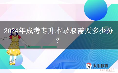 2024年成考專升本錄取需要多少分？