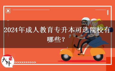 2024年成人教育專升本可選院校有哪些？