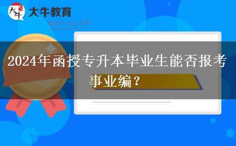 2024年函授專升本畢業(yè)生能否報考事業(yè)編？