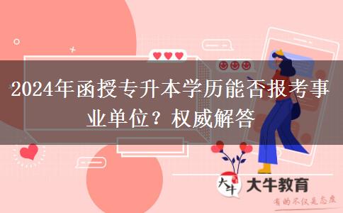 2024年函授專升本學(xué)歷能否報(bào)考事業(yè)單位？權(quán)威解答